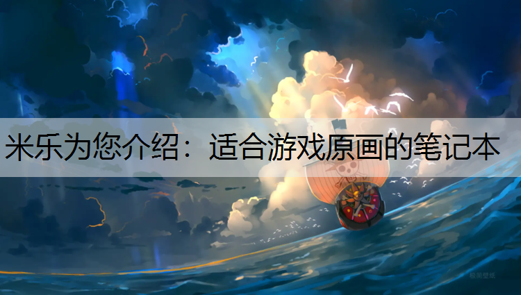 <strong>米乐为您介绍：适合游戏原画的笔记本</strong>